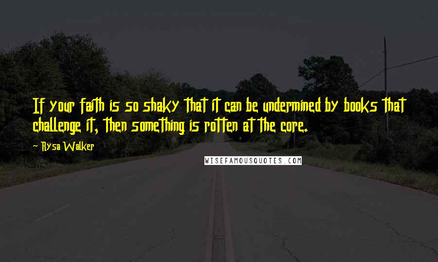 Rysa Walker Quotes: If your faith is so shaky that it can be undermined by books that challenge it, then something is rotten at the core.