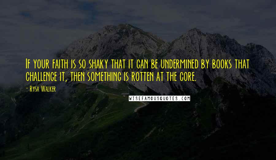 Rysa Walker Quotes: If your faith is so shaky that it can be undermined by books that challenge it, then something is rotten at the core.