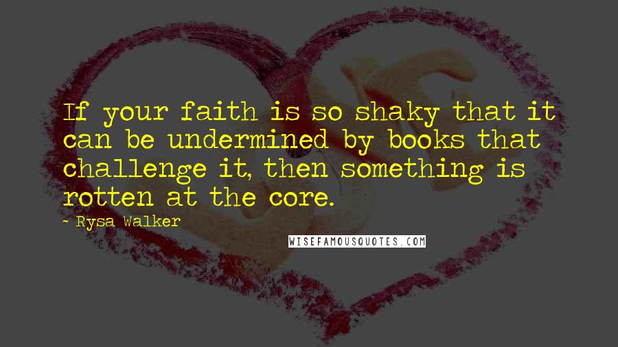 Rysa Walker Quotes: If your faith is so shaky that it can be undermined by books that challenge it, then something is rotten at the core.