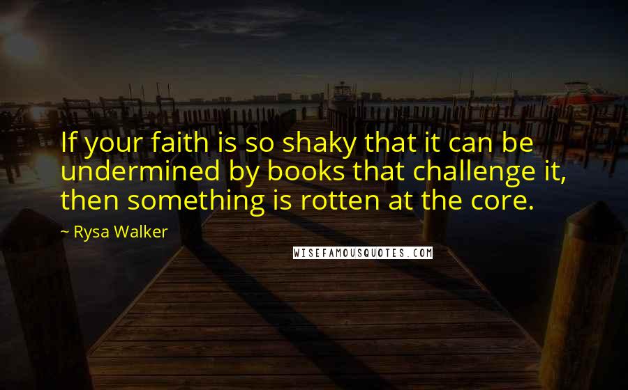 Rysa Walker Quotes: If your faith is so shaky that it can be undermined by books that challenge it, then something is rotten at the core.