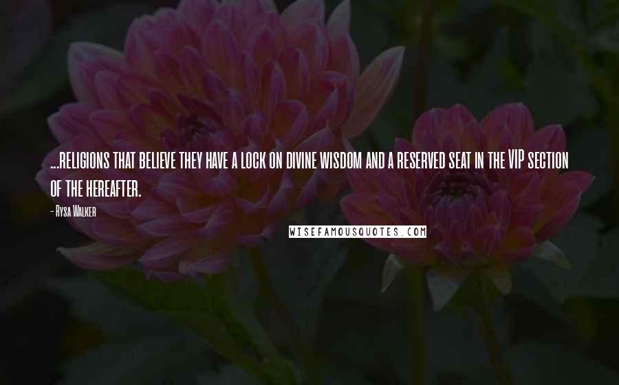Rysa Walker Quotes: ...religions that believe they have a lock on divine wisdom and a reserved seat in the VIP section of the hereafter.