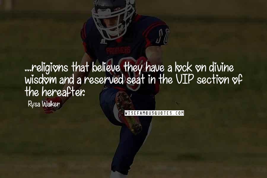 Rysa Walker Quotes: ...religions that believe they have a lock on divine wisdom and a reserved seat in the VIP section of the hereafter.