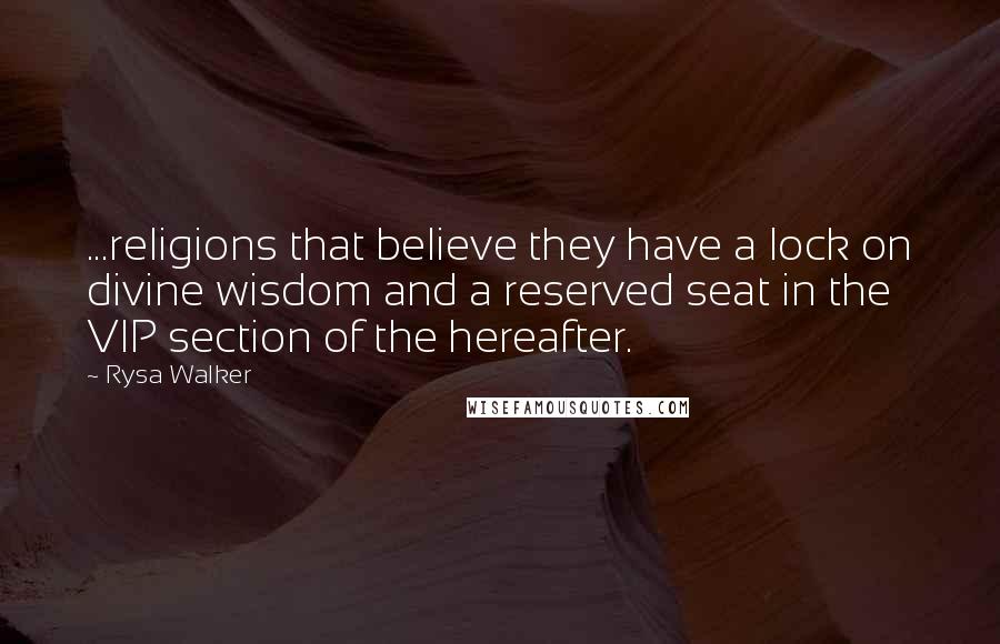 Rysa Walker Quotes: ...religions that believe they have a lock on divine wisdom and a reserved seat in the VIP section of the hereafter.