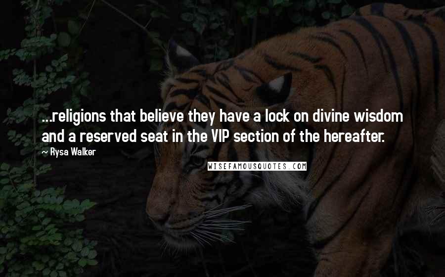 Rysa Walker Quotes: ...religions that believe they have a lock on divine wisdom and a reserved seat in the VIP section of the hereafter.