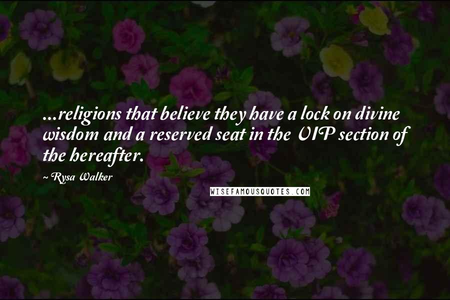 Rysa Walker Quotes: ...religions that believe they have a lock on divine wisdom and a reserved seat in the VIP section of the hereafter.