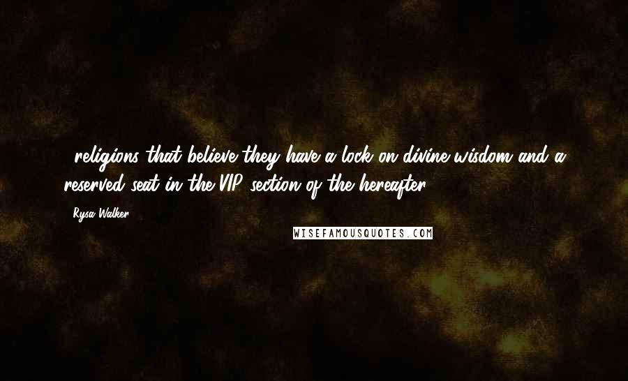 Rysa Walker Quotes: ...religions that believe they have a lock on divine wisdom and a reserved seat in the VIP section of the hereafter.