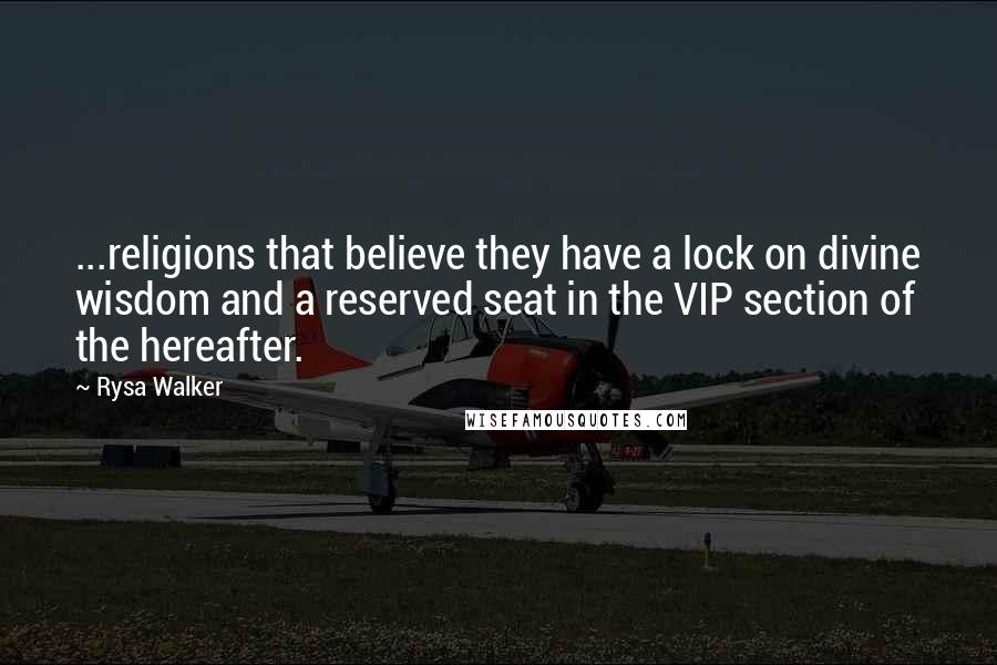 Rysa Walker Quotes: ...religions that believe they have a lock on divine wisdom and a reserved seat in the VIP section of the hereafter.