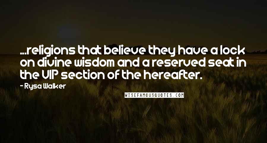 Rysa Walker Quotes: ...religions that believe they have a lock on divine wisdom and a reserved seat in the VIP section of the hereafter.