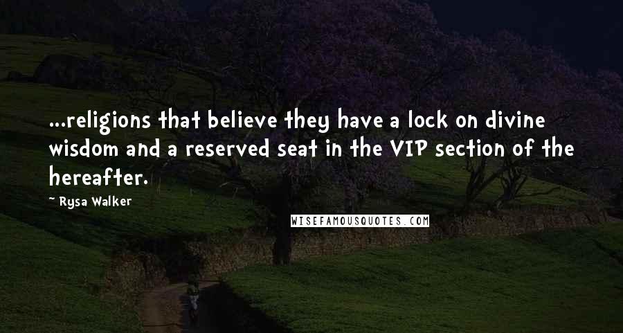 Rysa Walker Quotes: ...religions that believe they have a lock on divine wisdom and a reserved seat in the VIP section of the hereafter.
