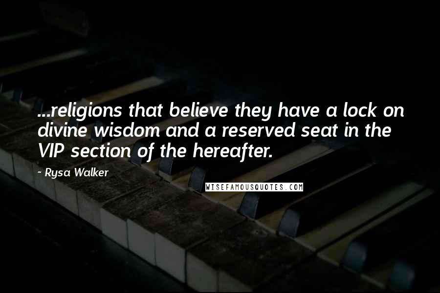 Rysa Walker Quotes: ...religions that believe they have a lock on divine wisdom and a reserved seat in the VIP section of the hereafter.
