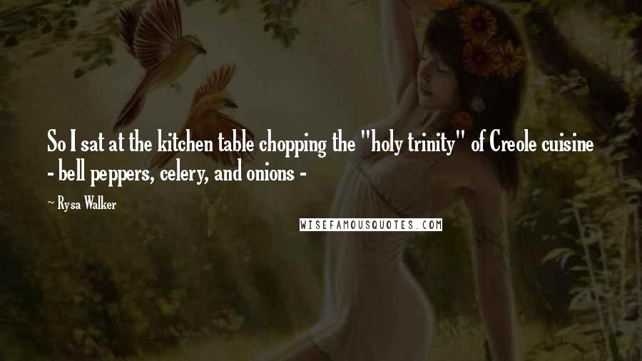 Rysa Walker Quotes: So I sat at the kitchen table chopping the "holy trinity" of Creole cuisine - bell peppers, celery, and onions - 