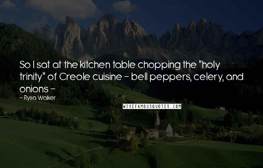 Rysa Walker Quotes: So I sat at the kitchen table chopping the "holy trinity" of Creole cuisine - bell peppers, celery, and onions - 