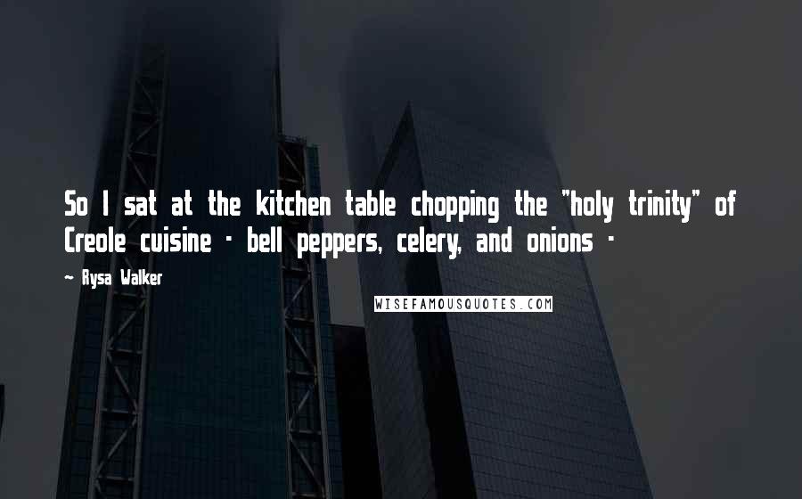Rysa Walker Quotes: So I sat at the kitchen table chopping the "holy trinity" of Creole cuisine - bell peppers, celery, and onions -