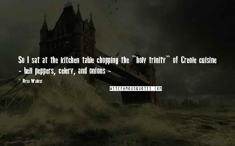 Rysa Walker Quotes: So I sat at the kitchen table chopping the "holy trinity" of Creole cuisine - bell peppers, celery, and onions - 