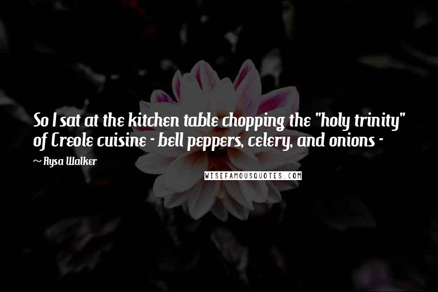 Rysa Walker Quotes: So I sat at the kitchen table chopping the "holy trinity" of Creole cuisine - bell peppers, celery, and onions -
