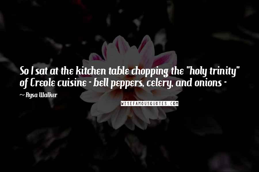 Rysa Walker Quotes: So I sat at the kitchen table chopping the "holy trinity" of Creole cuisine - bell peppers, celery, and onions - 