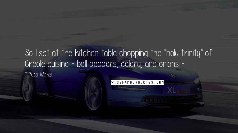 Rysa Walker Quotes: So I sat at the kitchen table chopping the "holy trinity" of Creole cuisine - bell peppers, celery, and onions - 