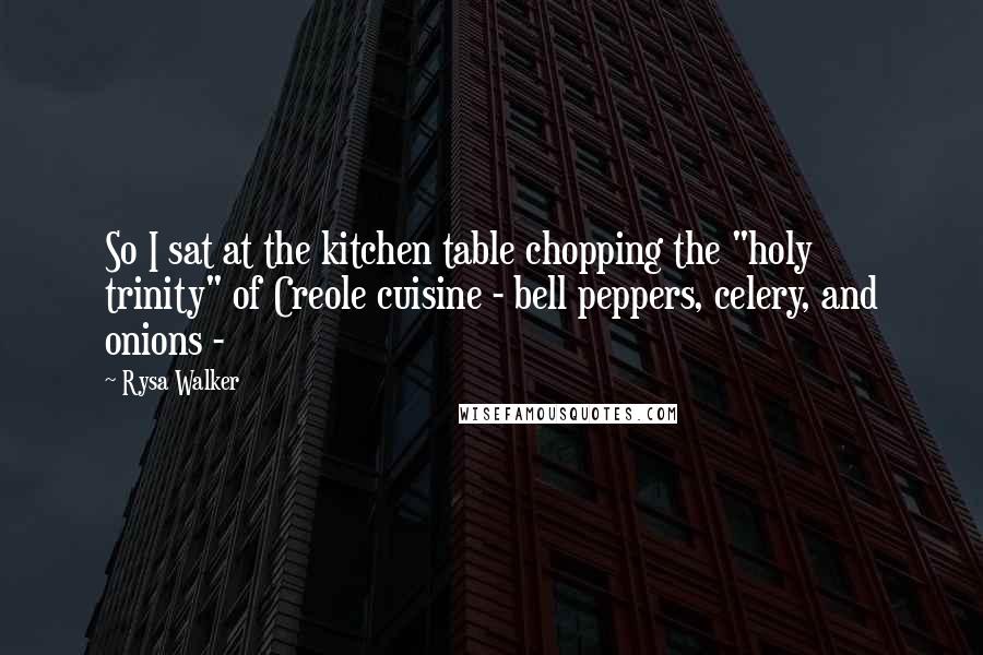 Rysa Walker Quotes: So I sat at the kitchen table chopping the "holy trinity" of Creole cuisine - bell peppers, celery, and onions - 