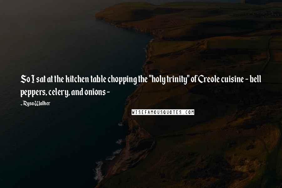 Rysa Walker Quotes: So I sat at the kitchen table chopping the "holy trinity" of Creole cuisine - bell peppers, celery, and onions -