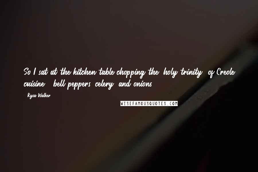 Rysa Walker Quotes: So I sat at the kitchen table chopping the "holy trinity" of Creole cuisine - bell peppers, celery, and onions -