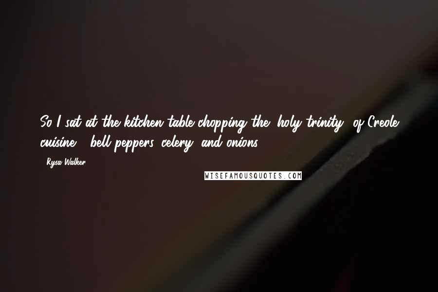 Rysa Walker Quotes: So I sat at the kitchen table chopping the "holy trinity" of Creole cuisine - bell peppers, celery, and onions - 