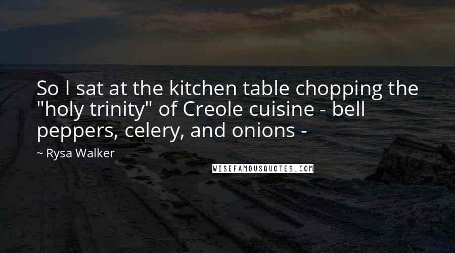 Rysa Walker Quotes: So I sat at the kitchen table chopping the "holy trinity" of Creole cuisine - bell peppers, celery, and onions - 