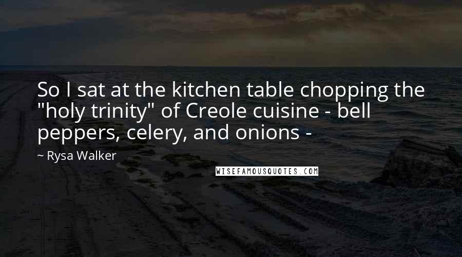 Rysa Walker Quotes: So I sat at the kitchen table chopping the "holy trinity" of Creole cuisine - bell peppers, celery, and onions -