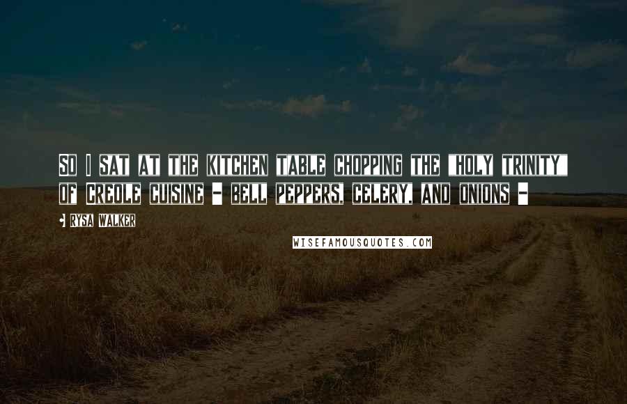 Rysa Walker Quotes: So I sat at the kitchen table chopping the "holy trinity" of Creole cuisine - bell peppers, celery, and onions - 