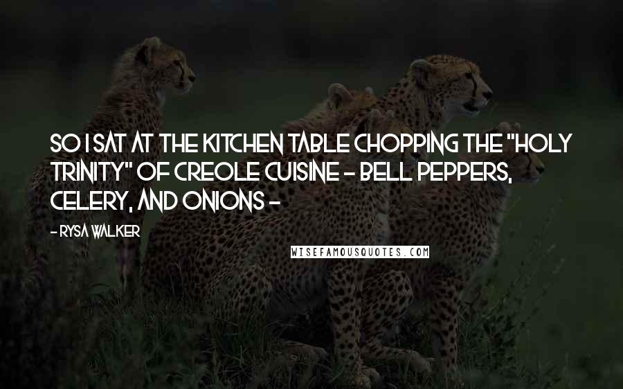 Rysa Walker Quotes: So I sat at the kitchen table chopping the "holy trinity" of Creole cuisine - bell peppers, celery, and onions - 