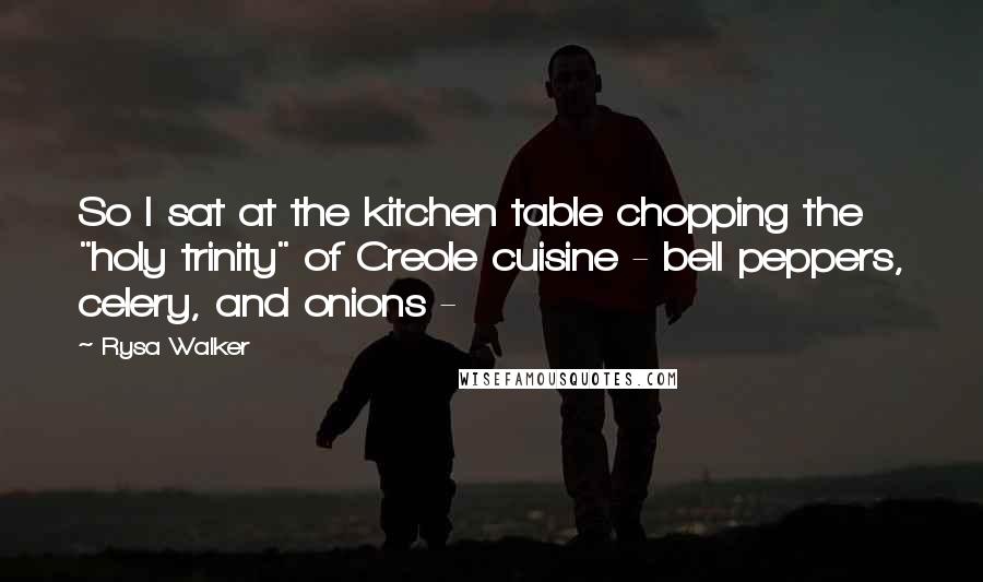 Rysa Walker Quotes: So I sat at the kitchen table chopping the "holy trinity" of Creole cuisine - bell peppers, celery, and onions - 