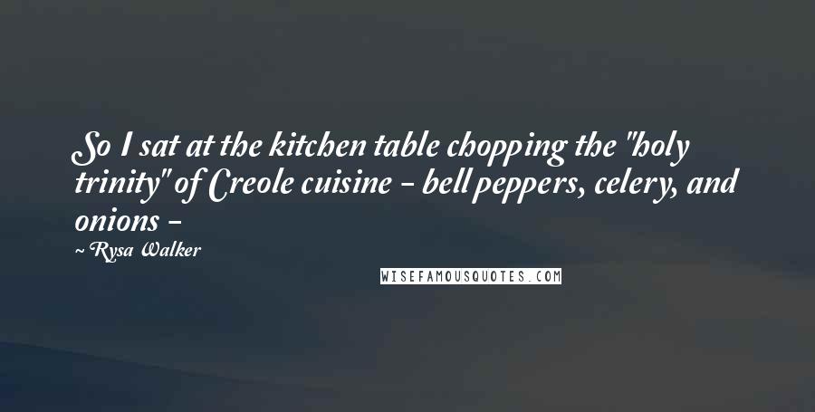 Rysa Walker Quotes: So I sat at the kitchen table chopping the "holy trinity" of Creole cuisine - bell peppers, celery, and onions - 