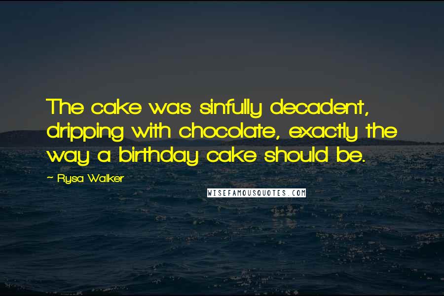 Rysa Walker Quotes: The cake was sinfully decadent, dripping with chocolate, exactly the way a birthday cake should be.