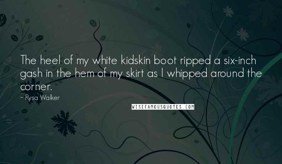 Rysa Walker Quotes: The heel of my white kidskin boot ripped a six-inch gash in the hem of my skirt as I whipped around the corner.