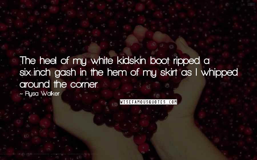 Rysa Walker Quotes: The heel of my white kidskin boot ripped a six-inch gash in the hem of my skirt as I whipped around the corner.