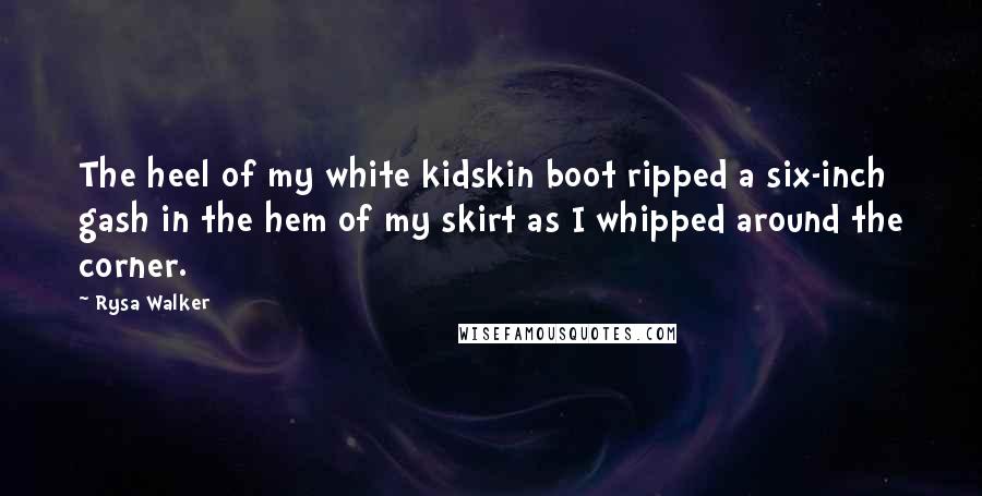 Rysa Walker Quotes: The heel of my white kidskin boot ripped a six-inch gash in the hem of my skirt as I whipped around the corner.