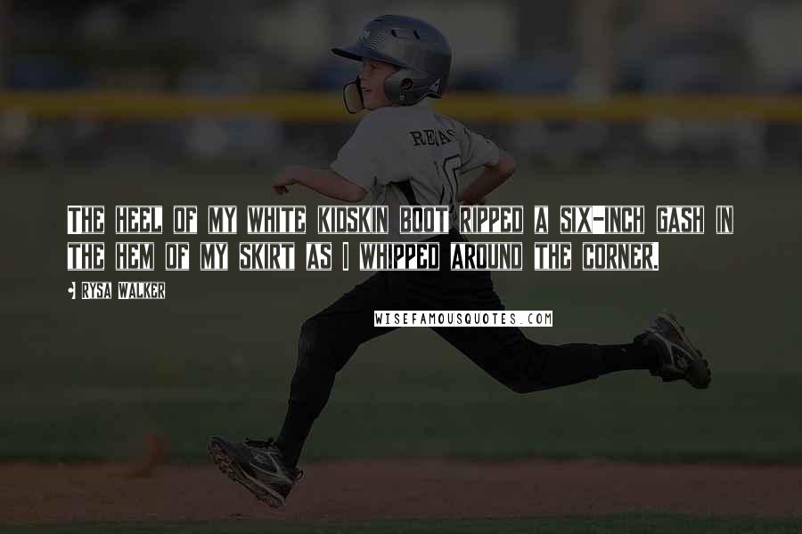 Rysa Walker Quotes: The heel of my white kidskin boot ripped a six-inch gash in the hem of my skirt as I whipped around the corner.