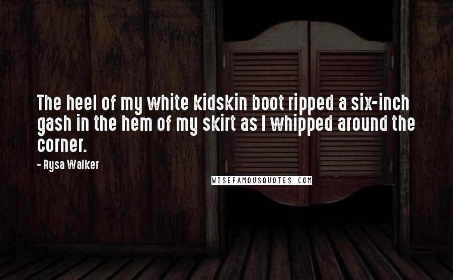 Rysa Walker Quotes: The heel of my white kidskin boot ripped a six-inch gash in the hem of my skirt as I whipped around the corner.