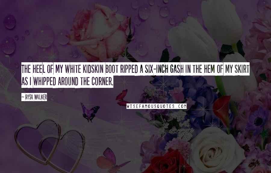 Rysa Walker Quotes: The heel of my white kidskin boot ripped a six-inch gash in the hem of my skirt as I whipped around the corner.