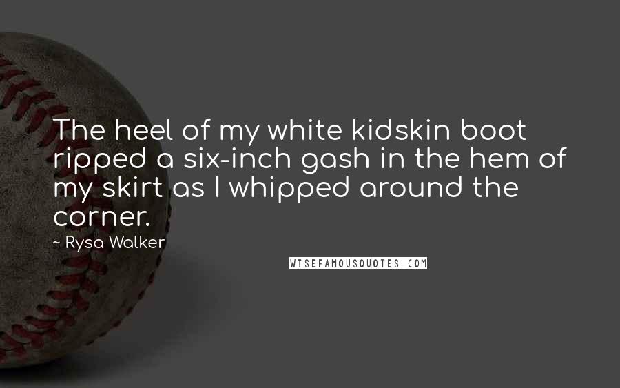 Rysa Walker Quotes: The heel of my white kidskin boot ripped a six-inch gash in the hem of my skirt as I whipped around the corner.