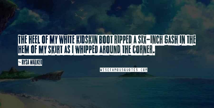 Rysa Walker Quotes: The heel of my white kidskin boot ripped a six-inch gash in the hem of my skirt as I whipped around the corner.