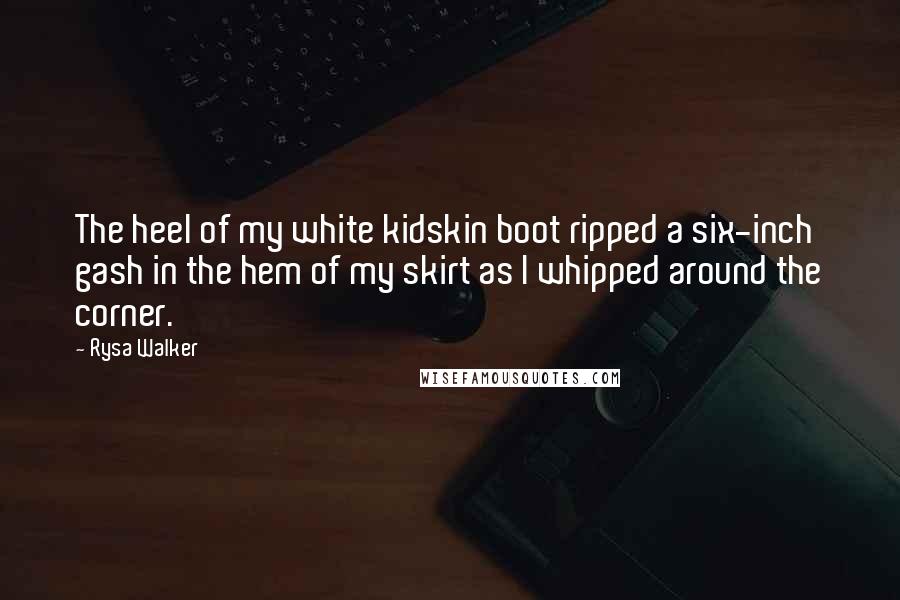 Rysa Walker Quotes: The heel of my white kidskin boot ripped a six-inch gash in the hem of my skirt as I whipped around the corner.