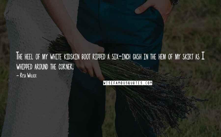Rysa Walker Quotes: The heel of my white kidskin boot ripped a six-inch gash in the hem of my skirt as I whipped around the corner.