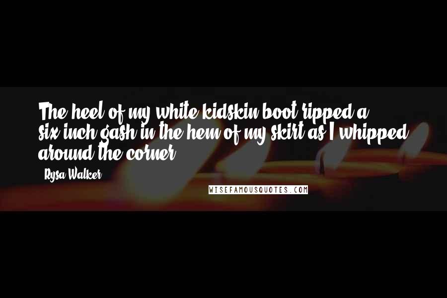 Rysa Walker Quotes: The heel of my white kidskin boot ripped a six-inch gash in the hem of my skirt as I whipped around the corner.