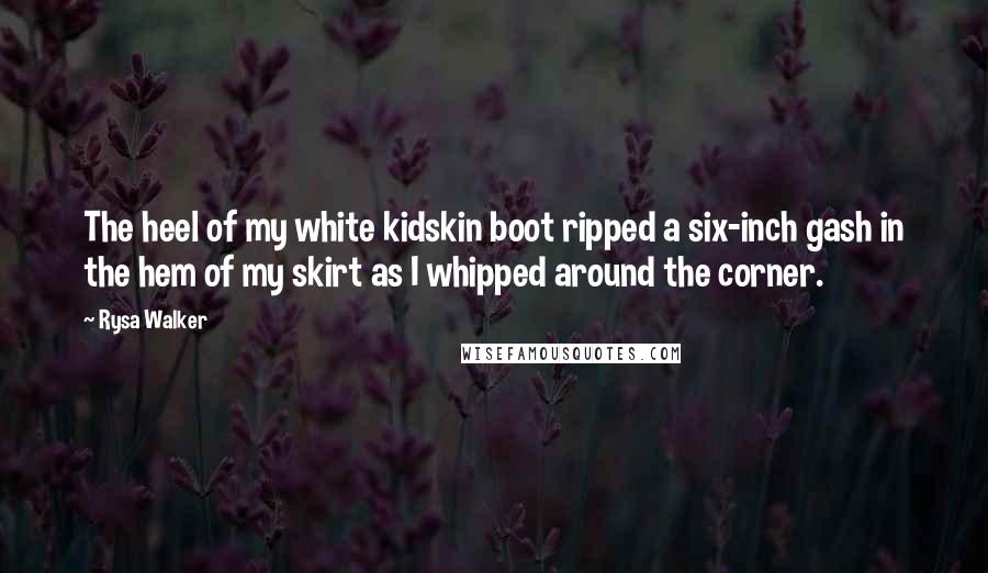 Rysa Walker Quotes: The heel of my white kidskin boot ripped a six-inch gash in the hem of my skirt as I whipped around the corner.