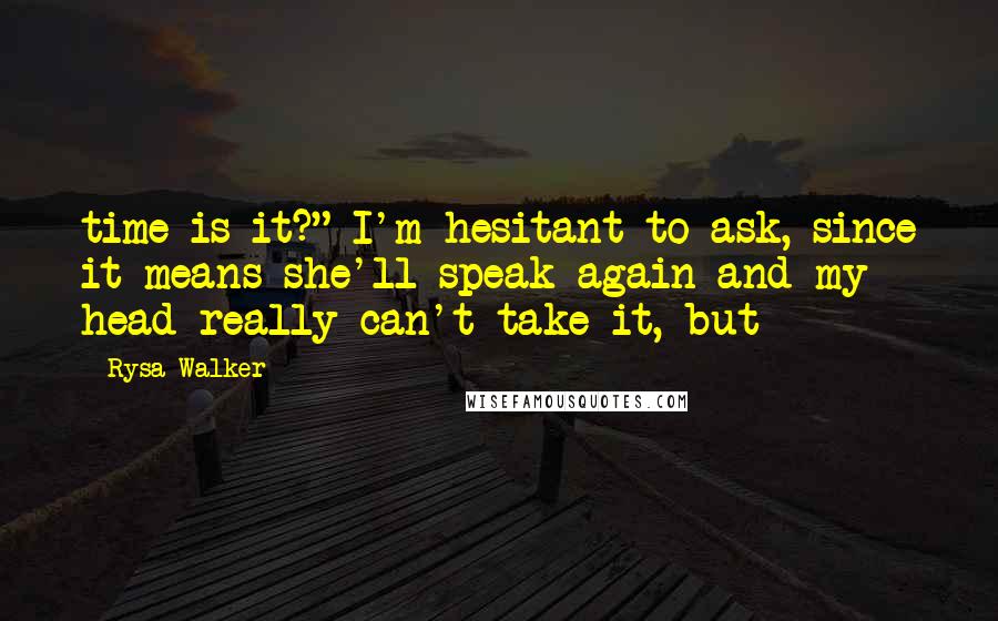 Rysa Walker Quotes: time is it?" I'm hesitant to ask, since it means she'll speak again and my head really can't take it, but