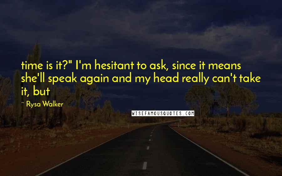Rysa Walker Quotes: time is it?" I'm hesitant to ask, since it means she'll speak again and my head really can't take it, but