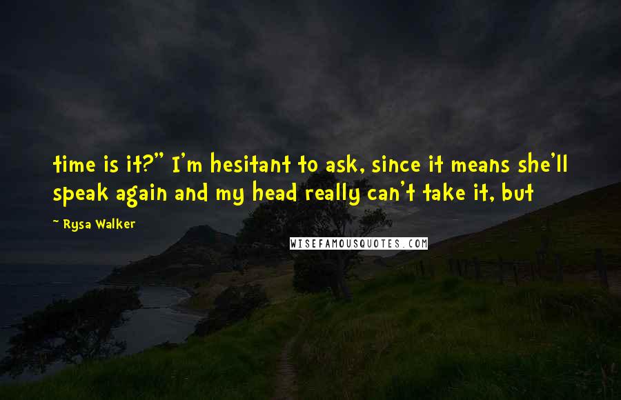 Rysa Walker Quotes: time is it?" I'm hesitant to ask, since it means she'll speak again and my head really can't take it, but