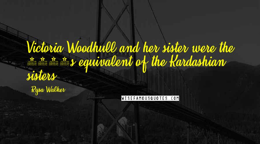 Rysa Walker Quotes: Victoria Woodhull and her sister were the 1870s equivalent of the Kardashian sisters.