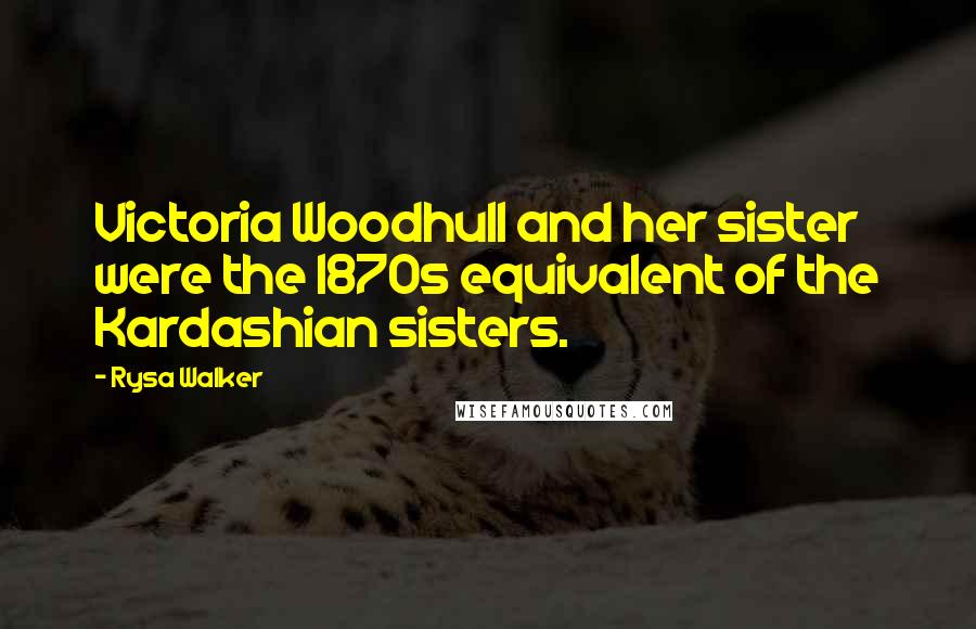 Rysa Walker Quotes: Victoria Woodhull and her sister were the 1870s equivalent of the Kardashian sisters.