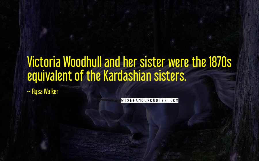 Rysa Walker Quotes: Victoria Woodhull and her sister were the 1870s equivalent of the Kardashian sisters.